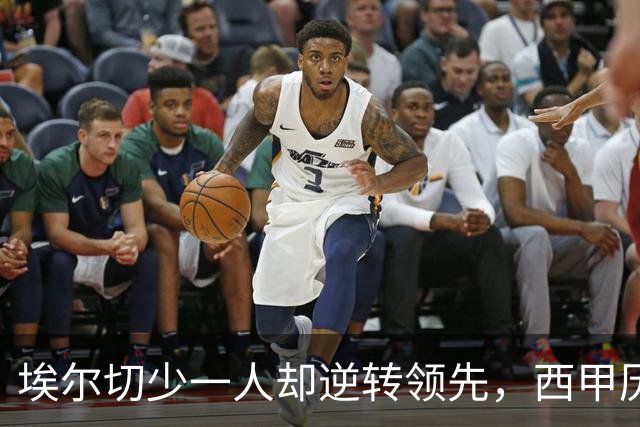 埃尔切少一人却逆转领先，西甲历史仅有两次类似案例